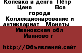 Копейка и денга. Пётр 1 › Цена ­ 1 500 - Все города Коллекционирование и антиквариат » Монеты   . Ивановская обл.,Иваново г.